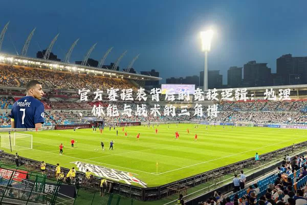 官方赛程表背后的竞技逻辑:地理、体能与战术的三角博弈