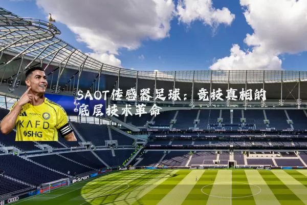 SAOT传感器足球:竞技真相的底层技术革命
