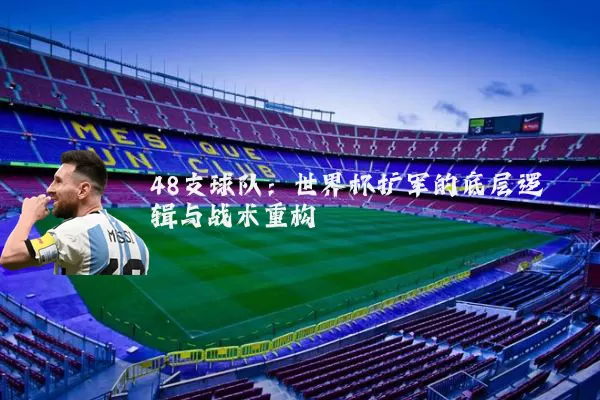 48支球队：世界杯扩军的底层逻辑与战术重构
