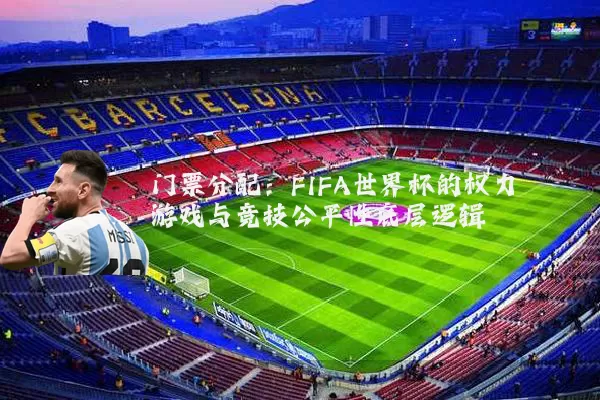 门票分配:FIFA世界杯的权力游戏与竞技公平性底层逻辑