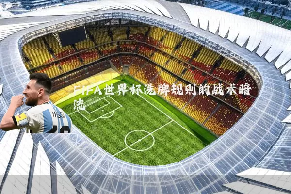 FIFA世界杯洗牌规则的战术暗流