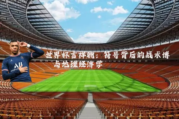 世界杯吉祥物:符号背后的战术博弈与地理经济学