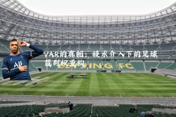 VAR的真相:技术介入下的足球裁判权重构