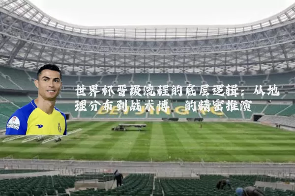 世界杯晋级流程的底层逻辑:从地理分布到战术博弈的精密推演