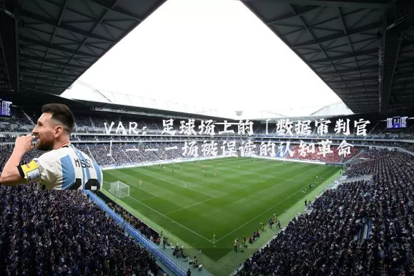 VAR:足球场上的「数据审判官」——一场被误读的认知革命