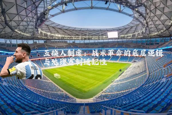 五换人制度：战术革命的底层逻辑与地理赛制适配性