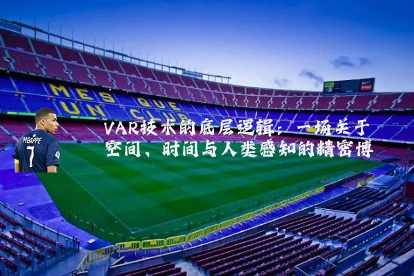 VAR技术的底层逻辑:一场关于空间、时间与人类感知的精密博弈