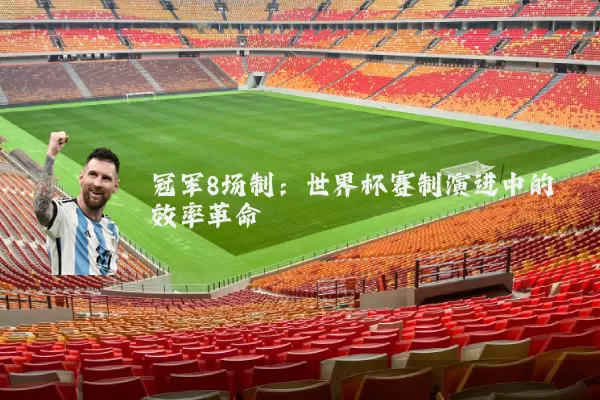 冠军8场制:世界杯赛制演进中的效率革命