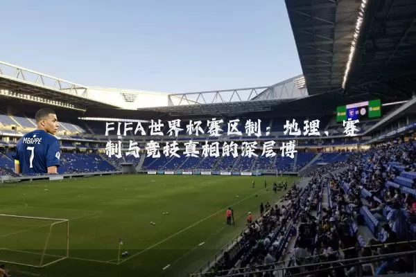 FIFA世界杯赛区制：地理、赛制与竞技真相的深层博弈