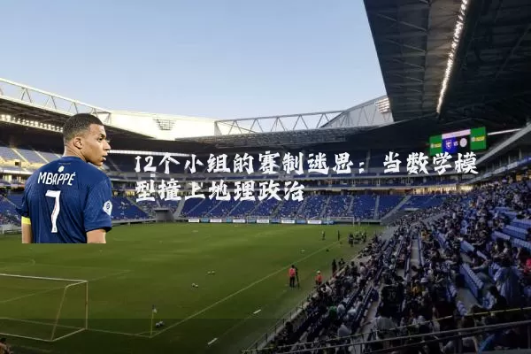 12个小组的赛制迷思：当数学模型撞上地理政治