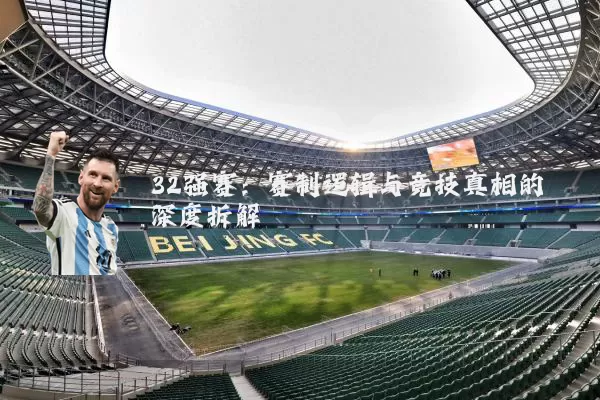 32强赛:赛制逻辑与竞技真相的深度拆解