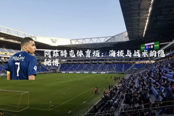 阿兹特克体育场:海拔与战术的隐秘博弈