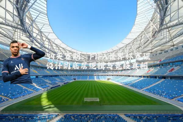39天赛期：FIFA世界杯赛程设计的底层逻辑与竞技真相