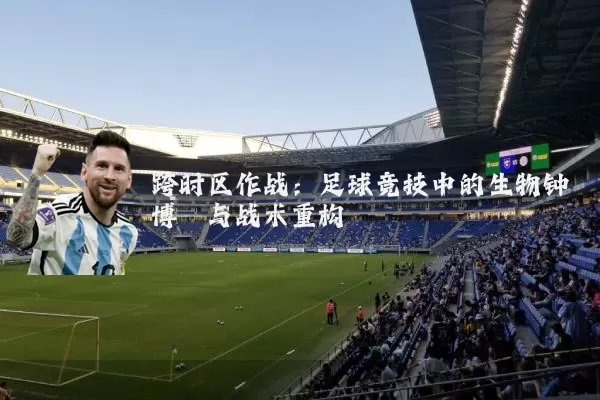 跨时区作战:足球竞技中的生物钟博弈与战术重构